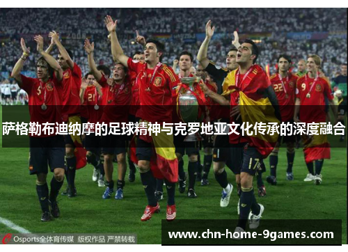 萨格勒布迪纳摩的足球精神与克罗地亚文化传承的深度融合 萨格勒布迪纳摩的足球精神与克罗地亚文化传承的深度融合