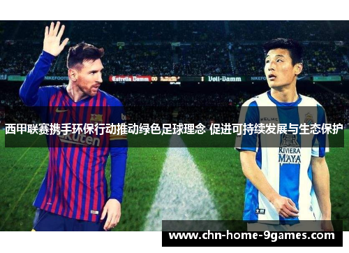 西甲联赛携手环保行动推动绿色足球理念 促进可持续发展与生态保护 西甲联赛携手环保行动推动绿色足球理念 促进可持续发展与生态保护