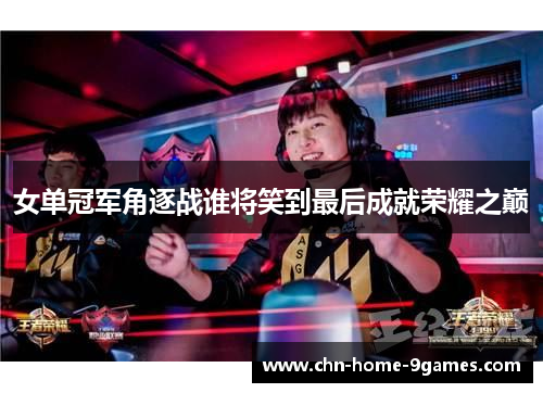 女单冠军角逐战谁将笑到最后成就荣耀之巅