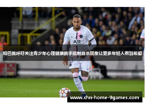 姆巴佩呼吁关注青少年心理健康携手抵制自杀现象让更多年轻人看到希望