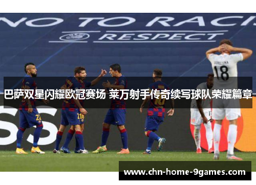 巴萨双星闪耀欧冠赛场 莱万射手传奇续写球队荣耀篇章