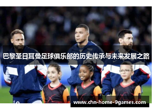 巴黎圣日耳曼足球俱乐部的历史传承与未来发展之路