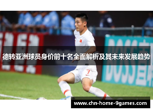 德转亚洲球员身价前十名全面解析及其未来发展趋势 德转亚洲球员身价前十名全面解析及其未来发展趋势