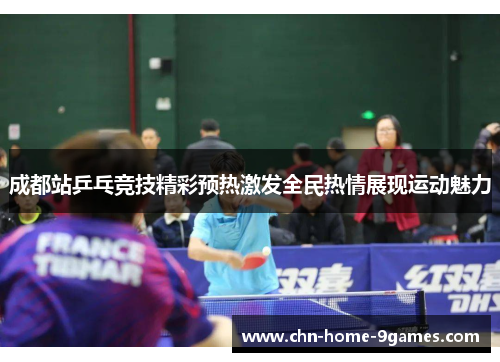 成都站乒乓竞技精彩预热激发全民热情展现运动魅力 成都站乒乓竞技精彩预热激发全民热情展现运动魅力