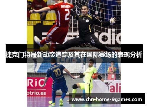 捷克门将最新动态追踪及其在国际赛场的表现分析