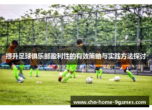 提升足球俱乐部盈利性的有效策略与实践方法探讨