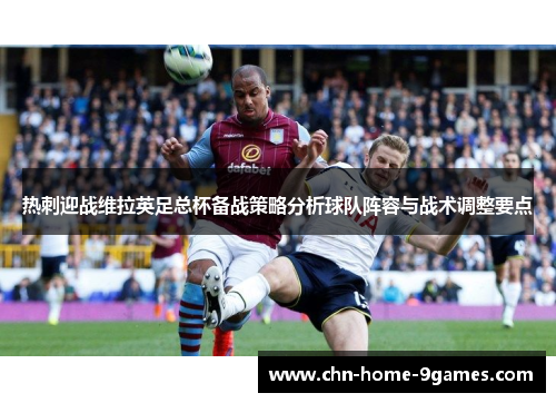 热刺迎战维拉英足总杯备战策略分析球队阵容与战术调整要点