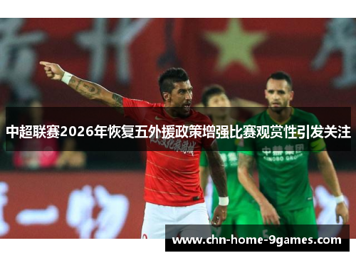 中超联赛2026年恢复五外援政策增强比赛观赏性引发关注