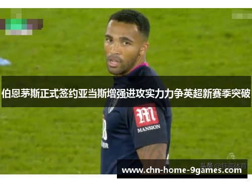 伯恩茅斯正式签约亚当斯增强进攻实力力争英超新赛季突破 伯恩茅斯正式签约亚当斯增强进攻实力力争英超新赛季突破