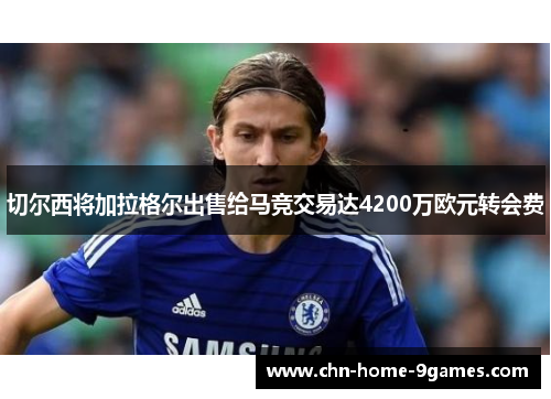 切尔西将加拉格尔出售给马竞交易达4200万欧元转会费 切尔西将加拉格尔出售给马竞交易达4200万欧元转会费