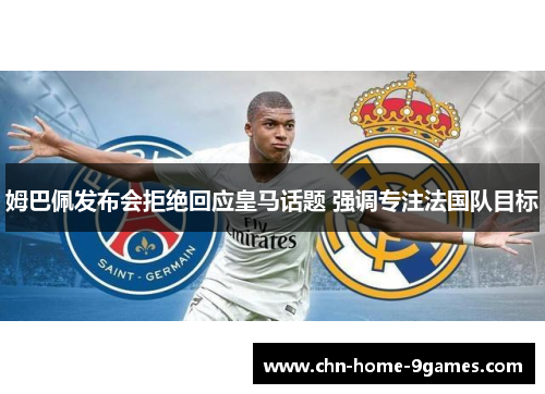 姆巴佩发布会拒绝回应皇马话题 强调专注法国队目标 姆巴佩发布会拒绝回应皇马话题 强调专注法国队目标