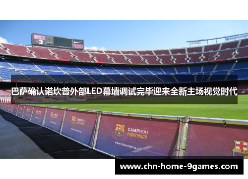 巴萨确认诺坎普外部LED幕墙调试完毕迎来全新主场视觉时代