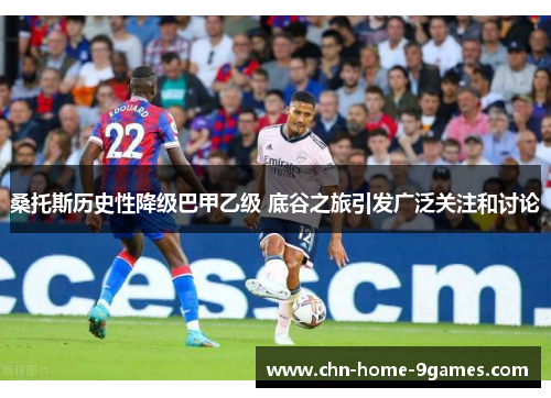 桑托斯历史性降级巴甲乙级 底谷之旅引发广泛关注和讨论