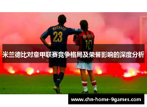 米兰德比对意甲联赛竞争格局及荣誉影响的深度分析