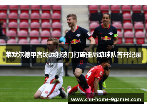 莱默尔德甲客场远射破门打破僵局助球队首开纪录 莱默尔德甲客场远射破门打破僵局助球队首开纪录