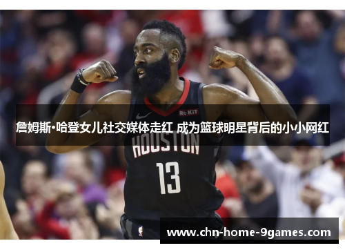 詹姆斯·哈登女儿社交媒体走红 成为篮球明星背后的小小网红 詹姆斯·哈登女儿社交媒体走红 成为篮球明星背后的小小网红