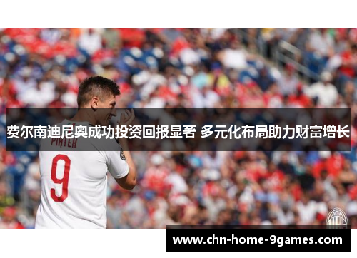 费尔南迪尼奥成功投资回报显著 多元化布局助力财富增长 费尔南迪尼奥成功投资回报显著 多元化布局助力财富增长