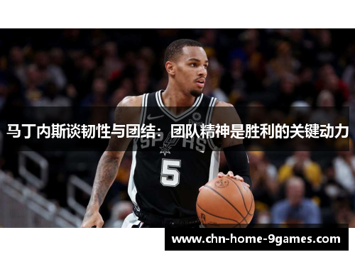 马丁内斯谈韧性与团结：团队精神是胜利的关键动力